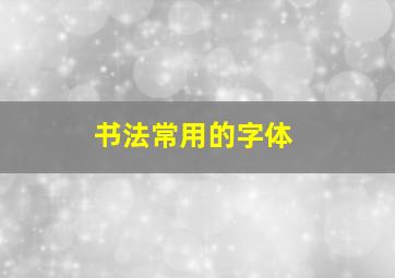 书法常用的字体