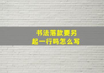 书法落款要另起一行吗怎么写