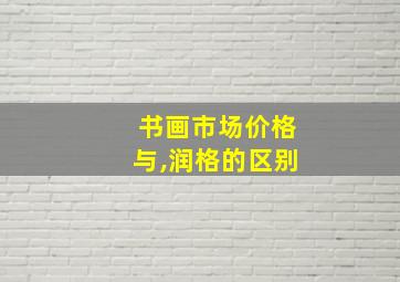 书画市场价格与,润格的区别