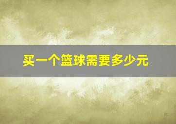 买一个篮球需要多少元