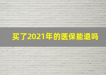 买了2021年的医保能退吗