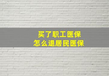 买了职工医保怎么退居民医保