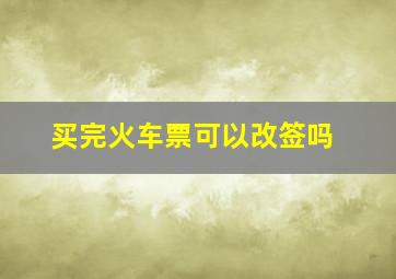 买完火车票可以改签吗