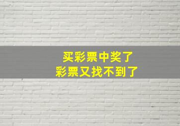 买彩票中奖了彩票又找不到了