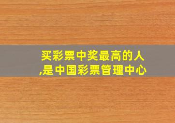 买彩票中奖最高的人,是中国彩票管理中心