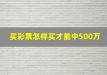 买彩票怎样买才能中500万