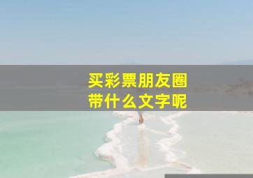 买彩票朋友圈带什么文字呢