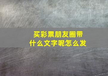 买彩票朋友圈带什么文字呢怎么发