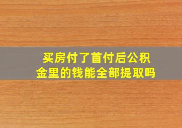 买房付了首付后公积金里的钱能全部提取吗