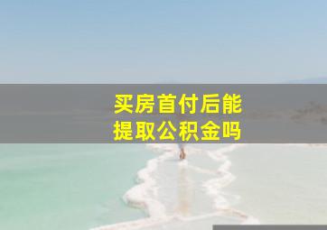 买房首付后能提取公积金吗