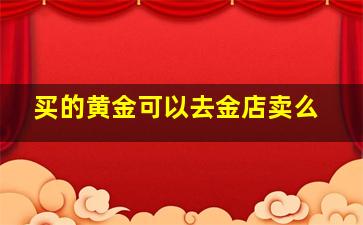 买的黄金可以去金店卖么