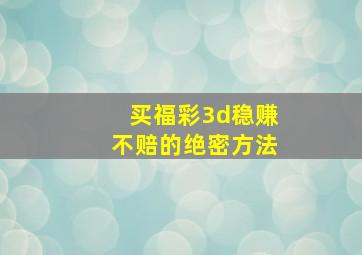 买福彩3d稳赚不赔的绝密方法