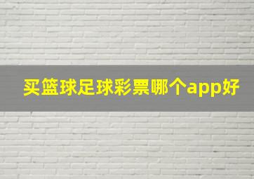 买篮球足球彩票哪个app好