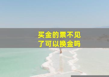 买金的票不见了可以换金吗