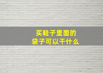 买鞋子里面的袋子可以干什么