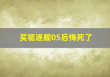 买驱逐舰05后悔死了