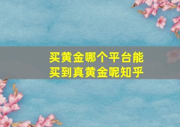 买黄金哪个平台能买到真黄金呢知乎