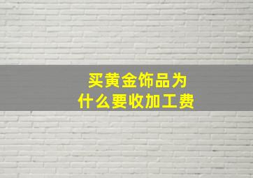 买黄金饰品为什么要收加工费