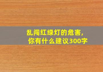 乱闯红绿灯的危害,你有什么建议300字