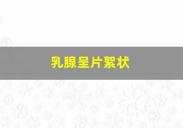 乳腺呈片絮状