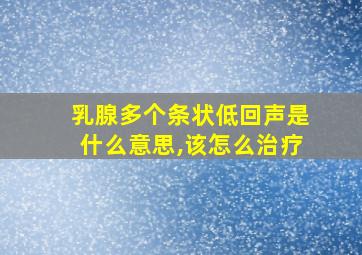 乳腺多个条状低回声是什么意思,该怎么治疗