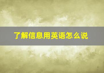 了解信息用英语怎么说