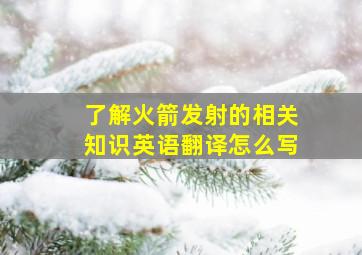 了解火箭发射的相关知识英语翻译怎么写