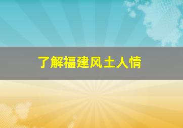 了解福建风土人情