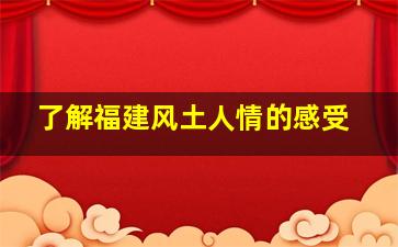 了解福建风土人情的感受