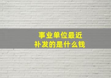 事业单位最近补发的是什么钱