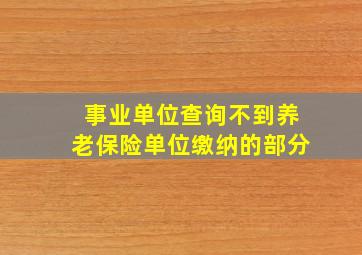 事业单位查询不到养老保险单位缴纳的部分