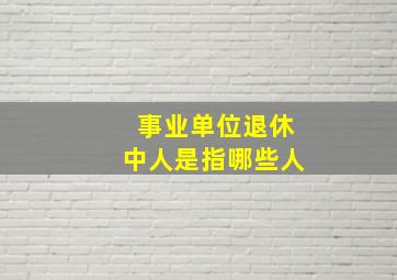 事业单位退休中人是指哪些人