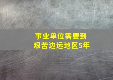 事业单位需要到艰苦边远地区5年