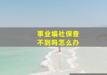 事业编社保查不到吗怎么办