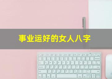 事业运好的女人八字