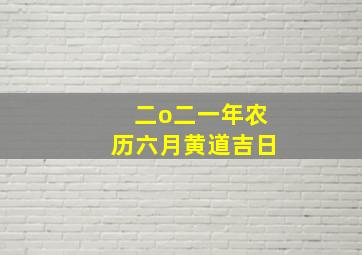 二o二一年农历六月黄道吉日