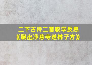 二下古诗二首教学反思《晓出净慈寺送林子方》