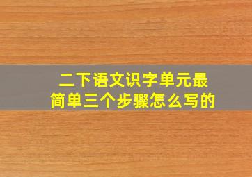 二下语文识字单元最简单三个步骤怎么写的