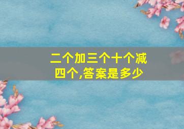 二个加三个十个减四个,答案是多少