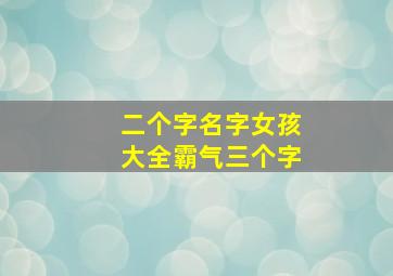 二个字名字女孩大全霸气三个字