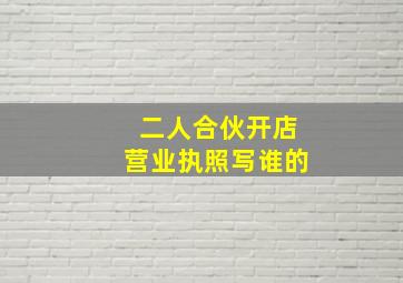 二人合伙开店营业执照写谁的