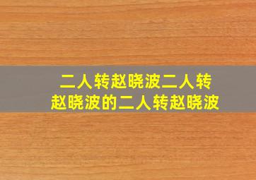 二人转赵晓波二人转赵晓波的二人转赵晓波