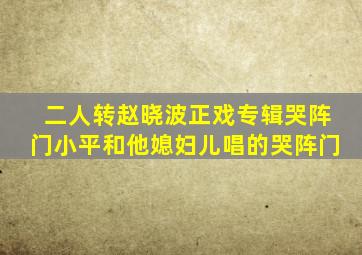 二人转赵晓波正戏专辑哭阵门小平和他媳妇儿唱的哭阵门