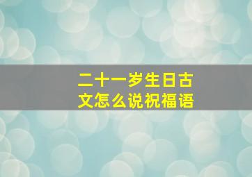 二十一岁生日古文怎么说祝福语