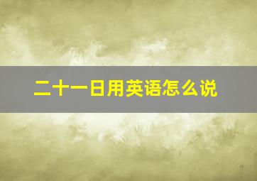 二十一日用英语怎么说