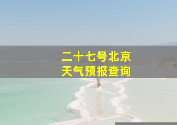 二十七号北京天气预报查询