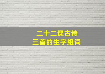 二十二课古诗三首的生字组词