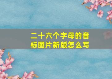 二十六个字母的音标图片新版怎么写