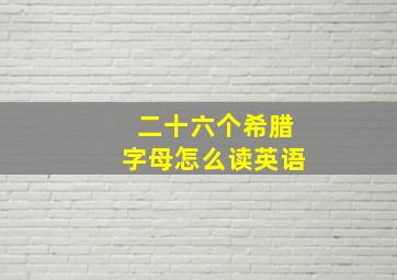 二十六个希腊字母怎么读英语