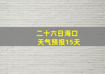 二十六日海口天气预报15天